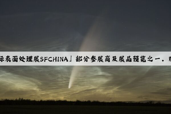 2023「中国国际表面处理展SFCHINA」部分参展商及展品预览之一，欢迎登记参观！